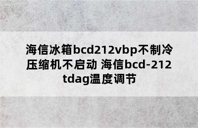 海信冰箱bcd212vbp不制冷压缩机不启动 海信bcd-212tdag温度调节